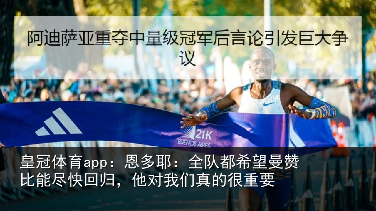 皇冠体育app:恩多耶:全队都希望曼赞比能尽快回归,他对我们真的很重要