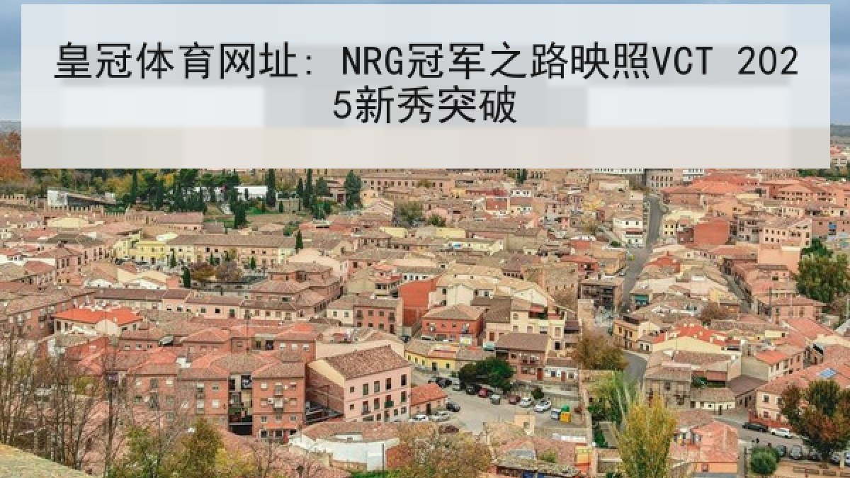 皇冠体育网址: NRG冠军之路映照VCT 2025新秀突破