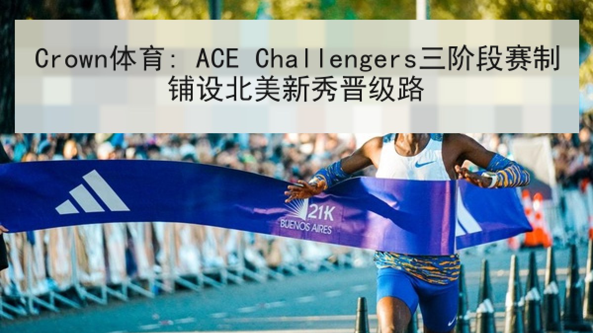 Crown体育: ACE Challengers三阶段赛制铺设北美新秀晋级路
