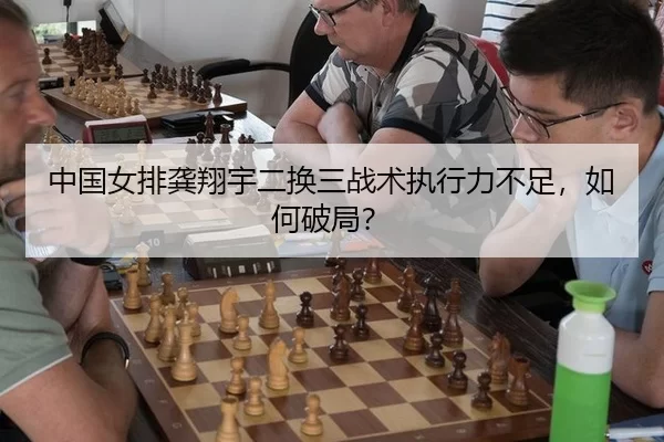 中国女排龚翔宇二换三战术执行力不足，如何破局？