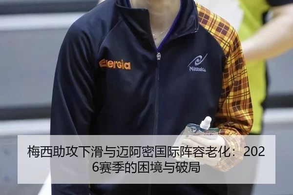 梅西助攻下滑与迈阿密国际阵容老化：2026赛季的困境与破局
