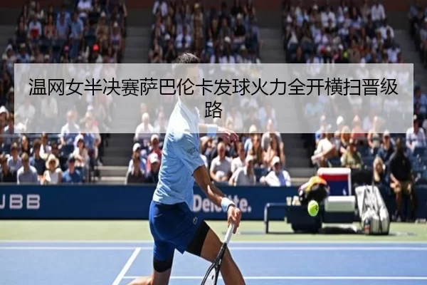 温网女半决赛萨巴伦卡发球火力全开横扫晋级路