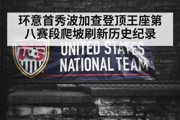 环意首秀波加查登顶王座第八赛段爬坡刷新历史纪录