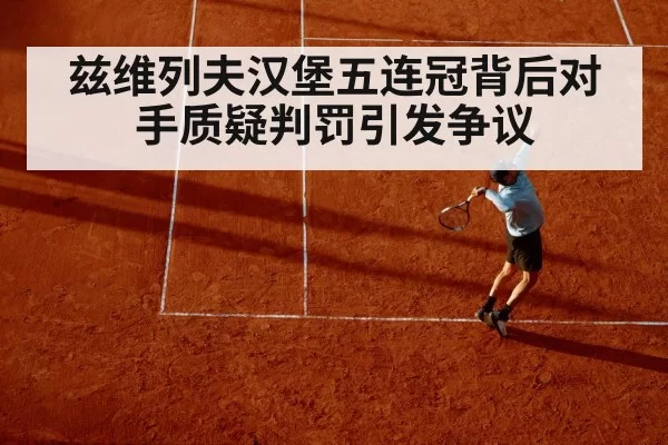 兹维列夫汉堡五连冠背后对手质疑判罚引发争议