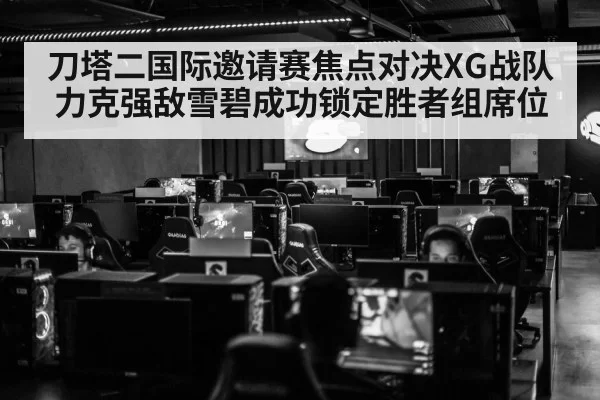 刀塔二国际邀请赛焦点对决XG战队力克强敌雪碧成功锁定胜者组席位