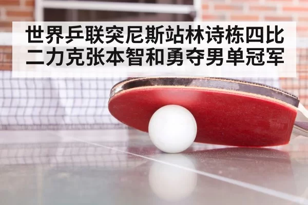 世界乒联突尼斯站林诗栋四比二力克张本智和勇夺男单冠军