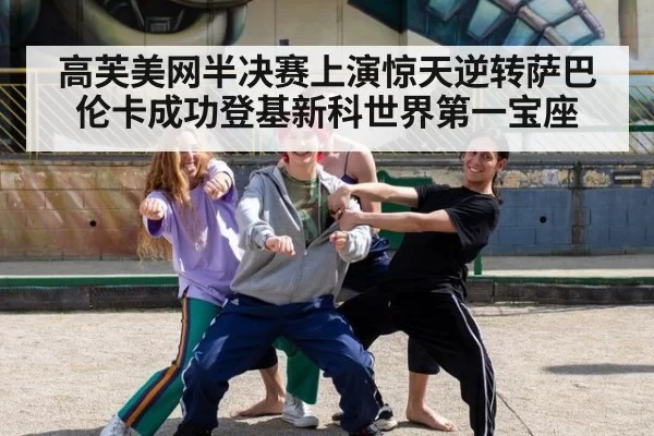 高芙美网半决赛上演惊天逆转萨巴伦卡成功登基新科世界第一宝座